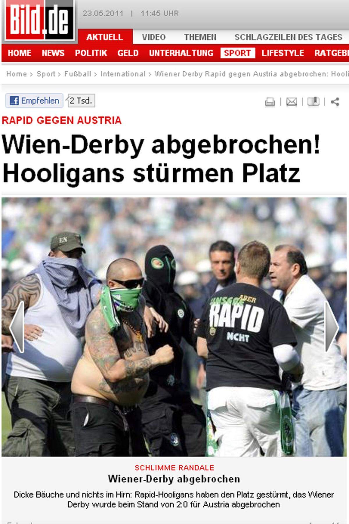 "Dicke Bäuche und nichts im Hirn: Rapid-Hooligans haben den Platz gestürmt, das Wiener Derby wurde beim Stand von 2:0 für Austria abgebrochen. Solche Szenen gehören nicht zum Fußball!"  bild.de