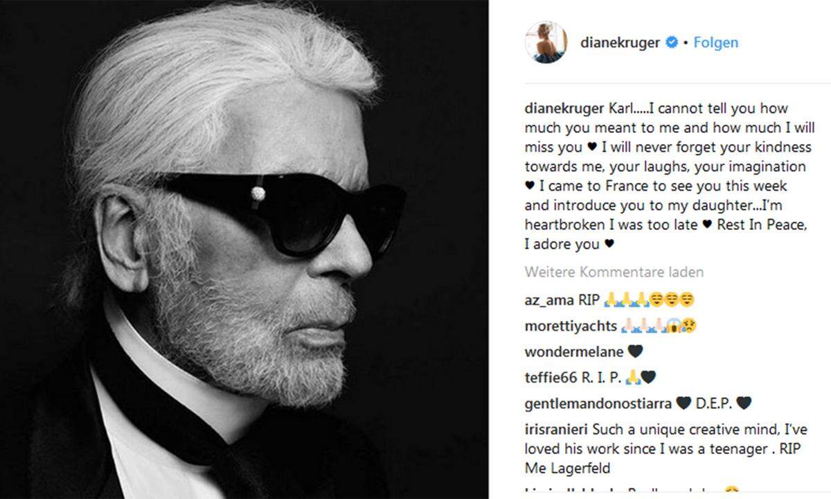 Schauspielerin Diane Kruger galt als Liebling von Karl Lagerfeld. Auch sie kann seinen Tod nicht fassen: "Karl, ich kann dir nicht sagen, wie viel du mir bedeutest hast und wie sehr ich dich vermissen werde. Ich werde niemals deine Güte mir gegenüber vergessen, dein Lachen, deine Phantasie. Ich wollte diese Woche nach Frankreich kommen, um dich zu sehen und dir meiner Tochter vorzustellen. Mein Herz ist gebrochen, ich war zu spät. Ruhe in Frieden, ich bete dich an."