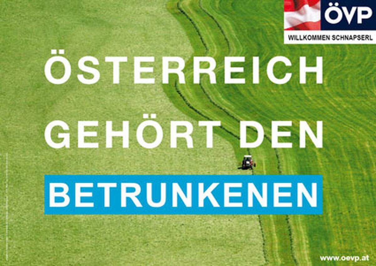 Schon jetzt ein Klassiker ist die erste Welle der ÖVP-Plakate. Der Slogan "Österreich gehört den ..." ist einfach aufgelegt für ironische Verfremdungen - und das verfremdete Plakat mit den Betrunkenen ist davon noch das liebenswürdigste.