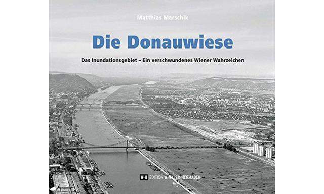 Matthias Marschik: „Die Donauwiese. Das Inundationsgebiet“, Edition Winkler-Hermaden, 120 S., 21,90 Euro