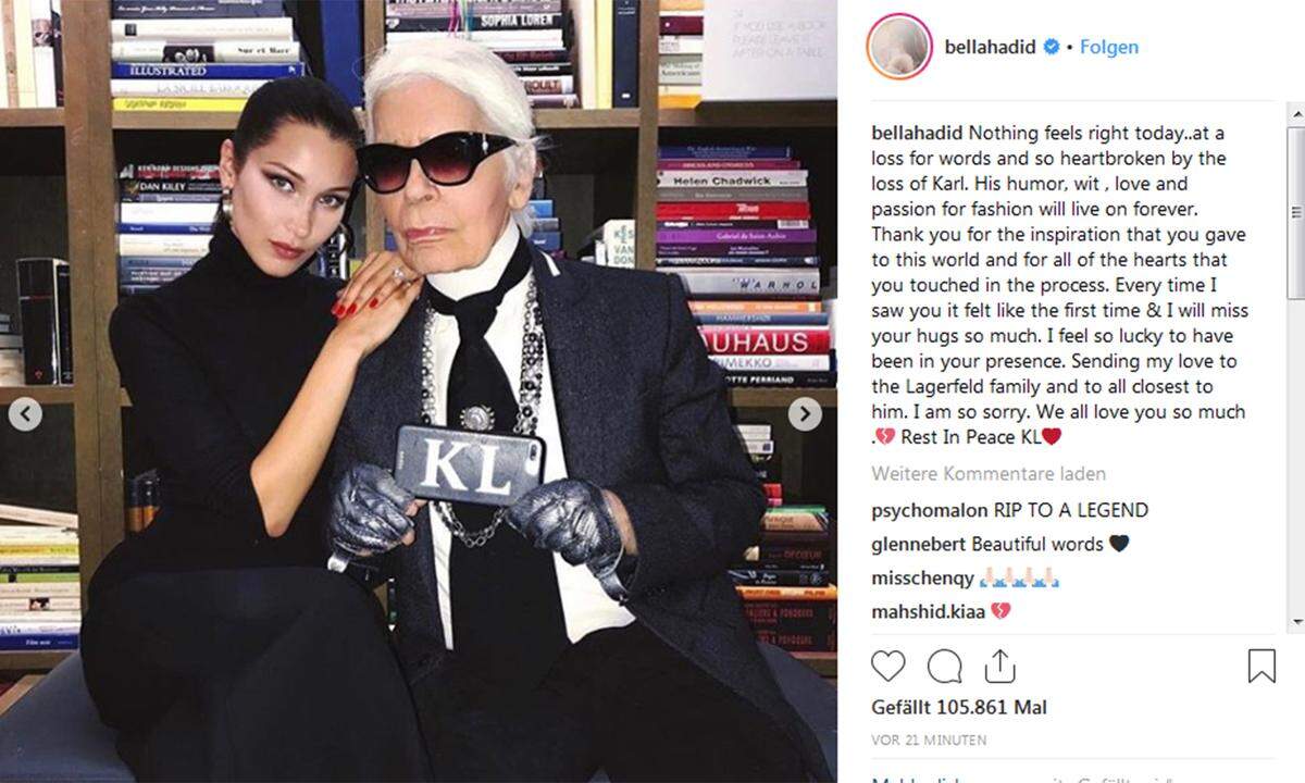 Auch ihre Schwester Bella Hadid kann seinen Tod nur schwer begreifen: „Nichts fühlt sich heute richtig an. Keine Worte und ein gebrochenes Herz über den Verlust von Karl. Sein Humor, sein Witz, Liebe und Leidenschaft für Mode werden ewig leben. Danke für deine Inspiration, die du der Welt gegeben hast und für alle Herzen, die du dabei berührt hast.“