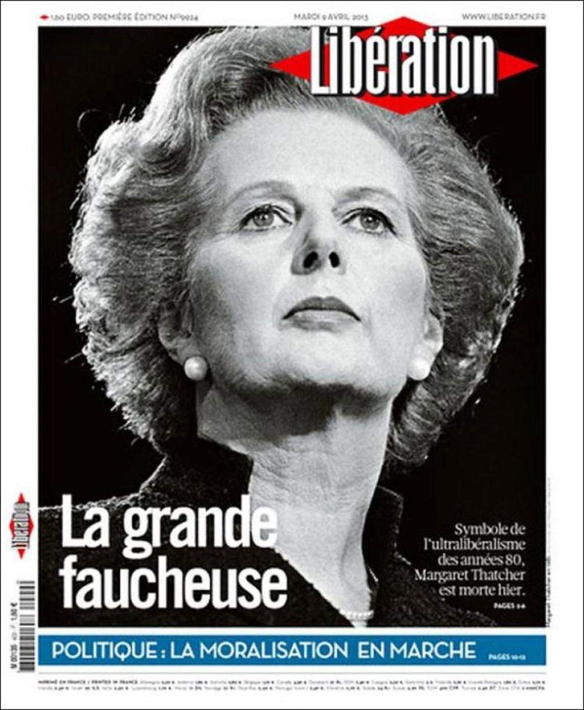  "Libération" (Paris): "Mit ihren Ideen, die so starr waren wie ihre Dauerwelle, hat Thatcher eine Ideologie erfunden: Den Thatcherismus, der trotz seiner erwiesenen Misserfolge noch immer blüht. Als britische Premierministerin über elf Jahre verkörperte sie den triumphierenden Liberalismus der 80er Jahre. Einige einfache Ideen, die sie wie ein neues Evangelium zu verkaufen verstand: Ein Lobgesang auf Privatisierungen, auf die Deregulierung vor allem des Finanzsektors, flexible Arbeitsgesetze und massive Angriffe auf Gewerkschaften. (...) In der Wirtschaftspolitik setzte sie ihre Vision von der Gesellschaft zunächst in ihrer Partei und in ihrem Land durch, um sie dann in der übrigen Welt zu verbreiten (...) Die aktuelle Krise ist auch die Krise des Thatcherismus, den seine Anhänger bis zum Äußersten trieben."