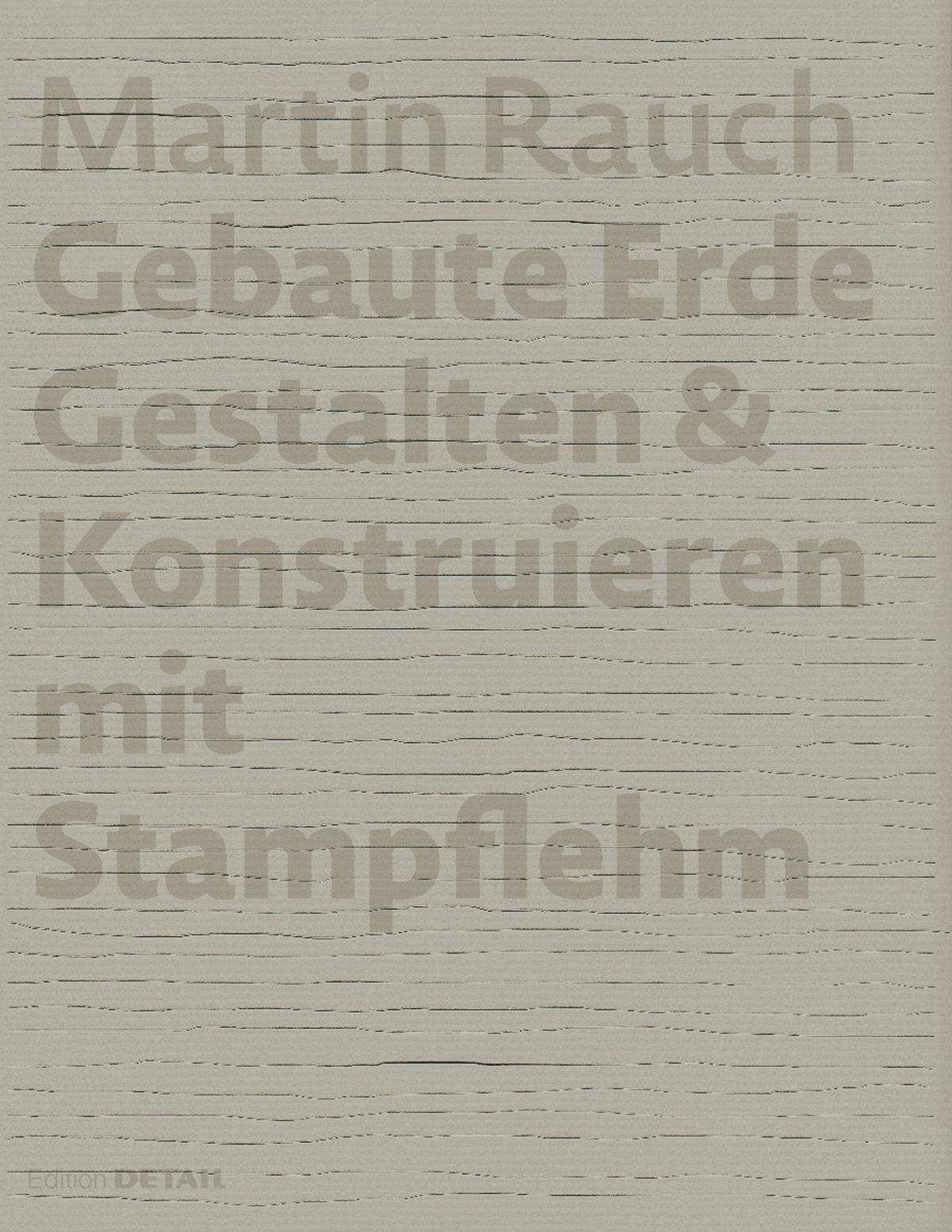 Martin Rauch: „Gebaute Erde – Gestalten &amp; Konstruieren mit Stampflehm“, Edition Detail, 2022.